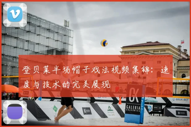 登贝莱半场帽子戏法视频集锦：速度与技术的完美展现
