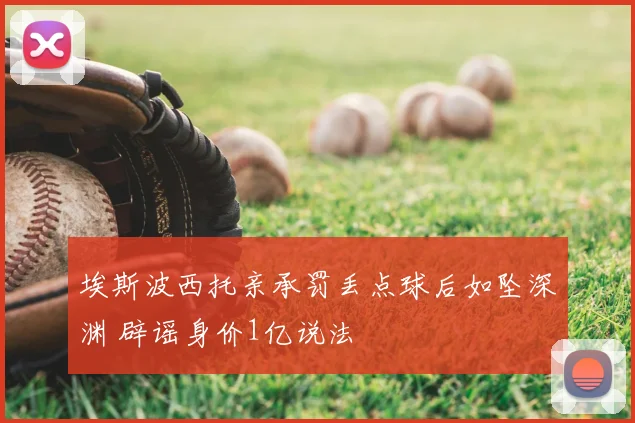 埃斯波西托亲承罚丢点球后如坠深渊 辟谣身价1亿说法
