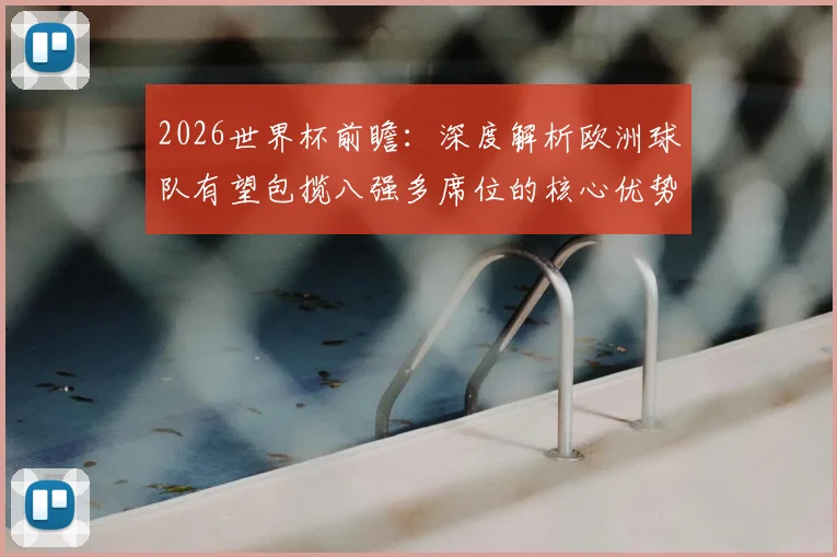 2026世界杯前瞻:深度解析欧洲球队有望包揽八强多席位的核心优势