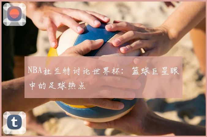 NBA杜兰特讨论世界杯：篮球巨星眼中的足球热点