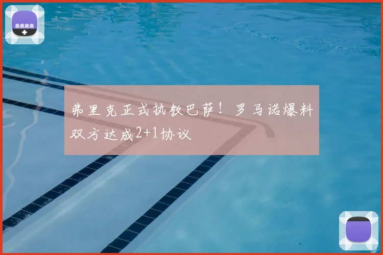 弗里克正式执教巴萨！罗马诺爆料双方达成2+1协议